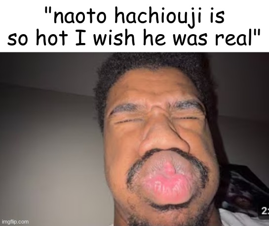 "naoto hachiouji is so hot I wish he was real" | made w/ Imgflip meme maker