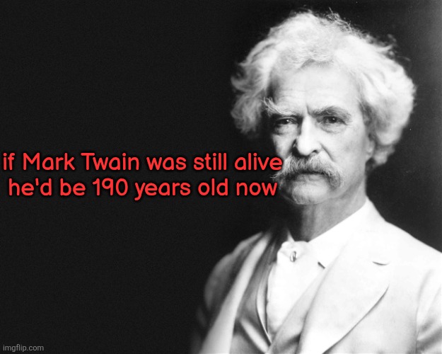 Mark Twain | if Mark Twain was still alive
he'd be 190 years old now | image tagged in mark twain | made w/ Imgflip meme maker