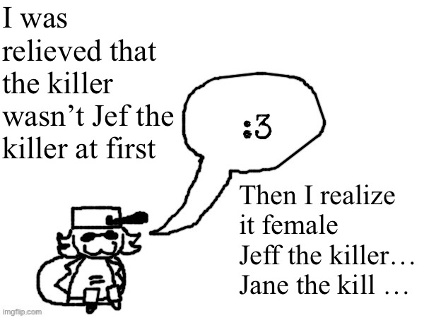 Creamy pasta | I was relieved that the killer wasn’t Jef the killer at first; Then I realize it female Jeff the killer… Jane the kill … | image tagged in ducc-the-ultimate's creature announcement temp | made w/ Imgflip meme maker