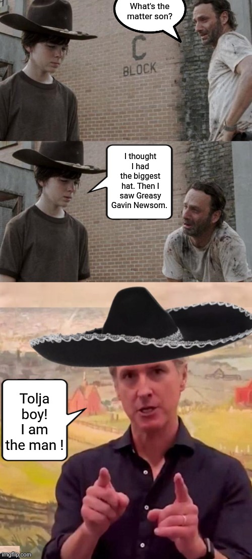 Gavin Newsom puts Karl in his place | What's the matter son? I thought I had the biggest hat. Then I saw Greasy Gavin Newsom. Tolja boy! I am the man ! | image tagged in memes,rick and carl,nutcase gavin newsom | made w/ Imgflip meme maker