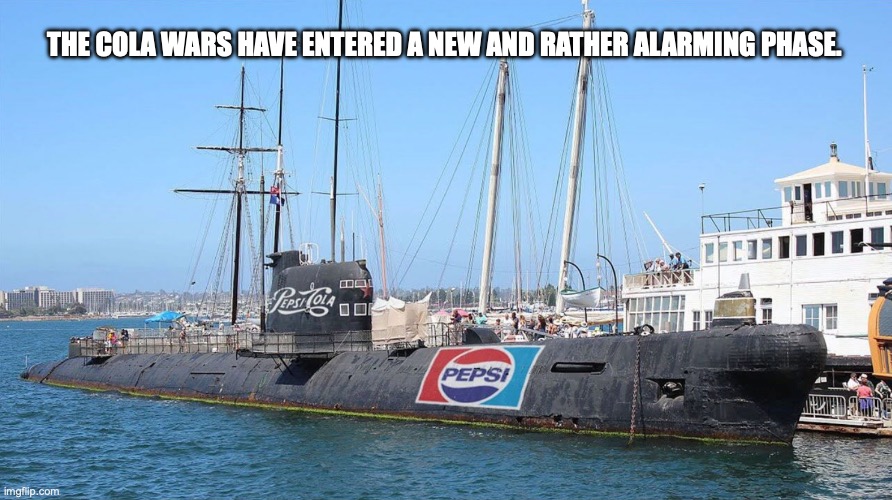 cola wars | THE COLA WARS HAVE ENTERED A NEW AND RATHER ALARMING PHASE. | image tagged in pepsi,coke,submarine | made w/ Imgflip meme maker
