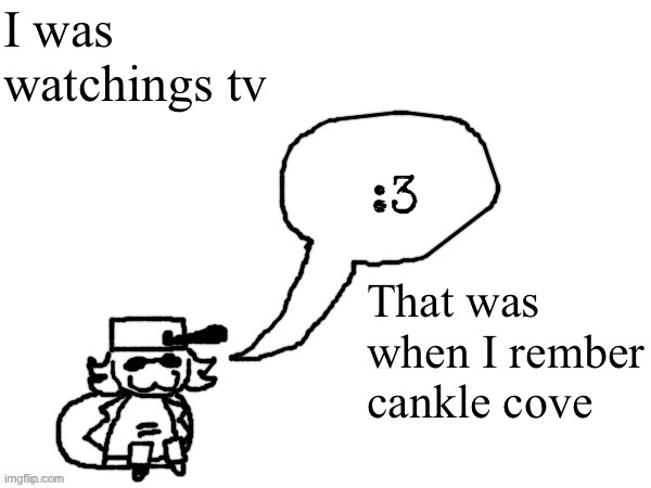 Ducc-The-Ultimate's creature announcement temp | I was watchings tv; That was when I rember cankle cove | image tagged in ducc-the-ultimate's creature announcement temp | made w/ Imgflip meme maker