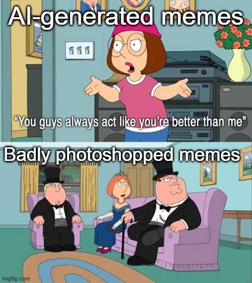 Legendary memes | AI-generated memes; Badly photoshopped memes | image tagged in you guys always act like you're better than me,memes,funny,ai,photoshop | made w/ Imgflip meme maker