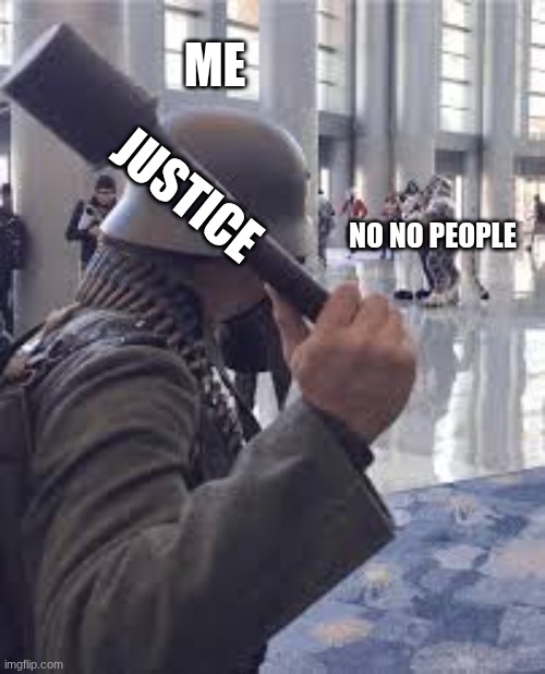 German soldier throwing grenade at furries | ME; JUSTICE; NO NO PEOPLE | image tagged in german soldier throwing grenade at furries | made w/ Imgflip meme maker