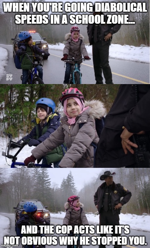 When you're going diabolical speeds in a school zone... | WHEN YOU'RE GOING DIABOLICAL SPEEDS IN A SCHOOL ZONE... AND THE COP ACTS LIKE IT’S NOT OBVIOUS WHY HE STOPPED YOU. | image tagged in do you know why i pulled you over | made w/ Imgflip meme maker