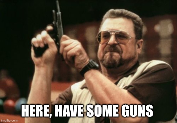 Am I The Only One Around Here Meme | HERE, HAVE SOME GUNS | image tagged in memes,am i the only one around here | made w/ Imgflip meme maker