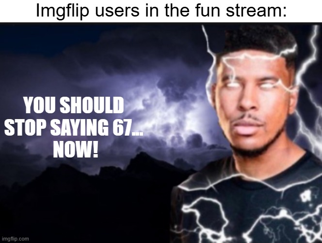 K wodr blank | Imgflip users in the fun stream:; YOU SHOULD STOP SAYING 67...
 NOW! | image tagged in k wodr blank,67 | made w/ Imgflip meme maker