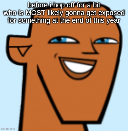 justin (hd) | before i hop off for a bit who is MOST likely gonna get exposed for something at the end of this year | image tagged in justin hd | made w/ Imgflip meme maker