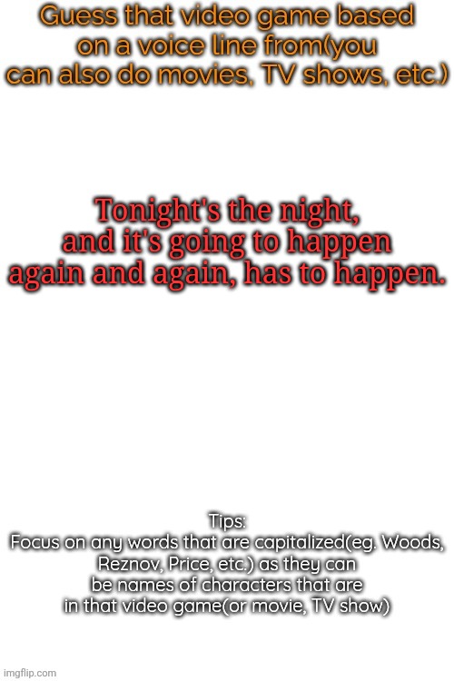 it's from a tv show | Tonight's the night, and it's going to happen again and again, has to happen. | image tagged in guess that video game based on a voice line from it | made w/ Imgflip meme maker