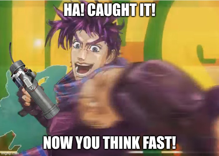 Joseph Joestar POV | HA! CAUGHT IT! NOW YOU THINK FAST! | image tagged in joseph joestar pov | made w/ Imgflip meme maker