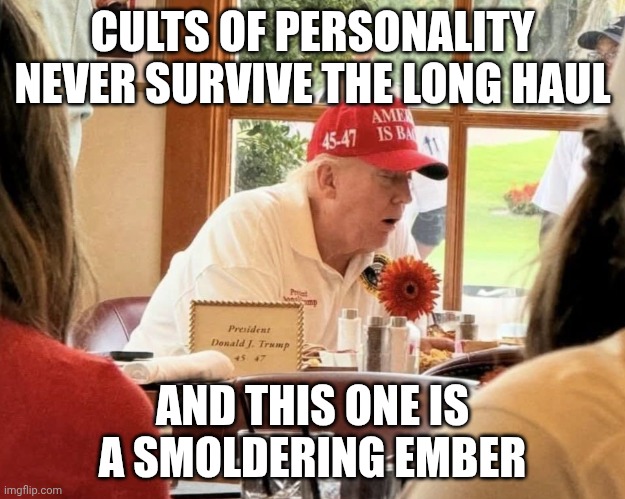 Cults of Ideas survive. Cults of Personalities do not. | CULTS OF PERSONALITY NEVER SURVIVE THE LONG HAUL; AND THIS ONE IS A SMOLDERING EMBER | image tagged in donald trump drool cup,cult,maga,dying,the end is near | made w/ Imgflip meme maker