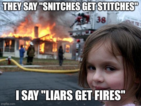Liars | THEY SAY "SNITCHES GET STITCHES"; I SAY "LIARS GET FIRES" | image tagged in memes,disaster girl,liar,fire | made w/ Imgflip meme maker