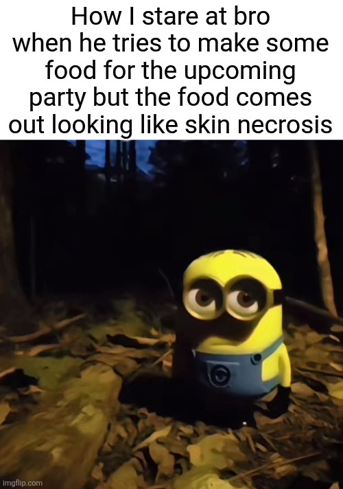 Bros cooking skills are sh*t | How I stare at bro when he tries to make some food for the upcoming party but the food comes out looking like skin necrosis | image tagged in minion in dark forest,cooking,bro,minions | made w/ Imgflip meme maker