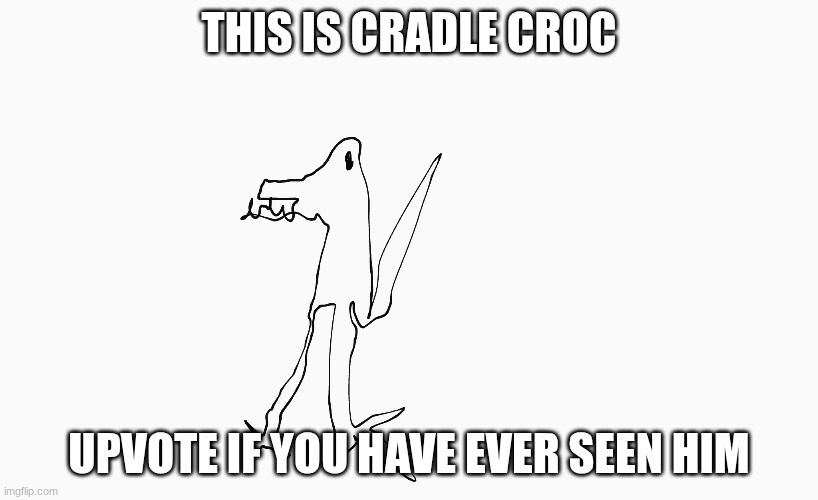 Cradle croC | THIS IS CRADLE CROC; UPVOTE IF YOU HAVE EVER SEEN HIM | image tagged in cradle croc | made w/ Imgflip meme maker