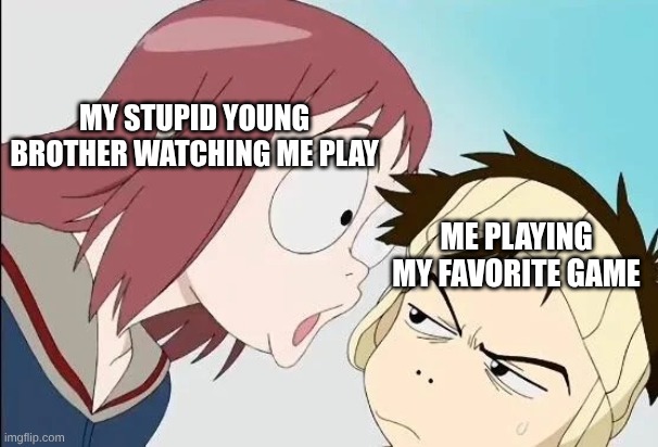 MY STUPID YOUNG BROTHER WATCHING ME PLAY; ME PLAYING MY FAVORITE GAME | image tagged in flcl,maimmi shock by naota | made w/ Imgflip meme maker