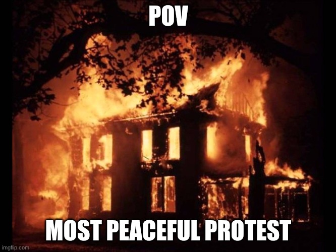 House On Fire | POV; MOST PEACEFUL PROTEST | image tagged in house on fire | made w/ Imgflip meme maker