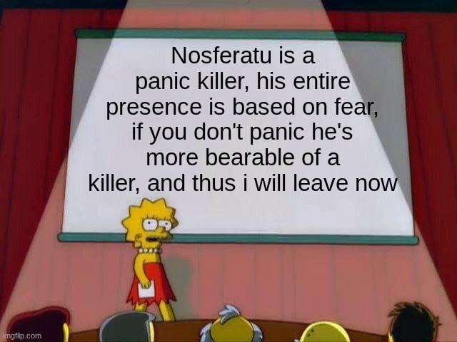 Lisa Simpson's Presentation | Nosferatu is a panic killer, his entire presence is based on fear, if you don't panic he's more bearable of a killer, and thus i will leave now | image tagged in lisa simpson's presentation | made w/ Imgflip meme maker