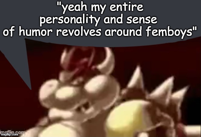 this is not a targeted speech bubble dw | "yeah my entire personality and sense 
of humor revolves around femboys" | image tagged in bowser fart speech bubble | made w/ Imgflip meme maker