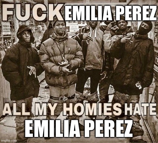 EMILIA PEREZ EMILIA PEREZ | image tagged in all my homies hate | made w/ Imgflip meme maker