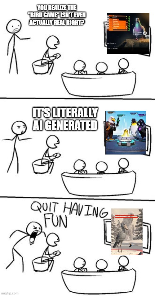 What the hell is with these tiktokers acting like this ai slop is real | YOU REALIZE THE "BIRD GAME" ISN'T EVEN ACTUALLY REAL RIGHT? IT'S LITERALLY AI GENERATED | image tagged in quit having fun,bird game | made w/ Imgflip meme maker