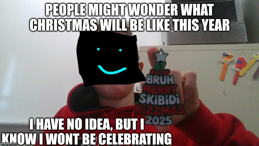 Have a skibidi rizzmas | PEOPLE MIGHT WONDER WHAT CHRISTMAS WILL BE LIKE THIS YEAR; I HAVE NO IDEA, BUT I KNOW I WONT BE CELEBRATING | image tagged in have a skibidi rizzmas | made w/ Imgflip meme maker