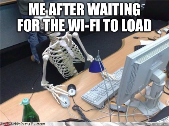 Skeleton Waiting | ME AFTER WAITING FOR THE WI-FI TO LOAD | image tagged in skeleton waiting | made w/ Imgflip meme maker