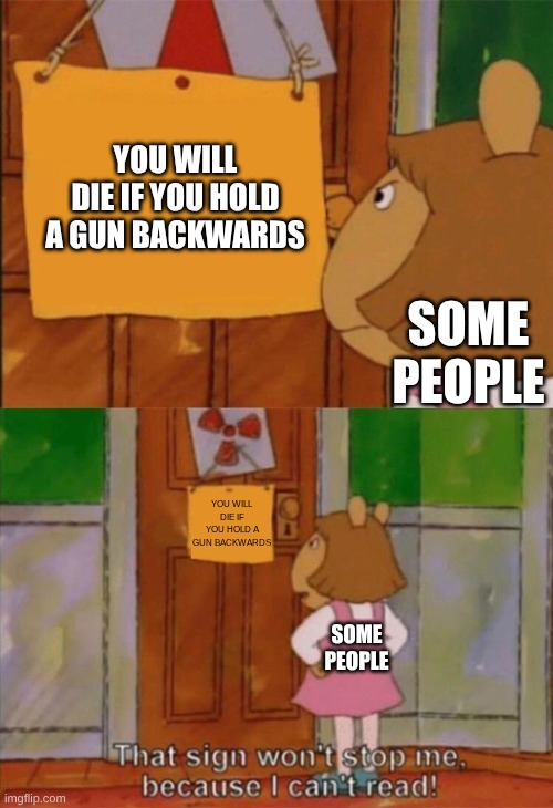 DW Sign Won't Stop Me Because I Can't Read | YOU WILL DIE IF YOU HOLD A GUN BACKWARDS; SOME PEOPLE; YOU WILL DIE IF YOU HOLD A GUN BACKWARDS; SOME PEOPLE | image tagged in dw sign won't stop me because i can't read | made w/ Imgflip meme maker
