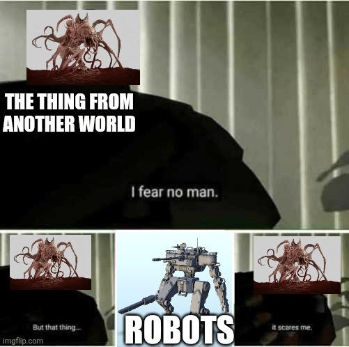 The true weakness to the thing would be robots | THE THING FROM ANOTHER WORLD; ROBOTS | image tagged in i fear no man | made w/ Imgflip meme maker