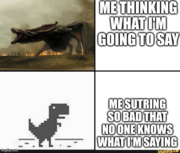 my english in my head vs my english when i'm talking | ME THINKING WHAT I'M GOING TO SAY; ME SUTRING SO BAD THAT NO ONE KNOWS WHAT I'M SAYING | image tagged in my english in my head vs my english when i'm talking | made w/ Imgflip meme maker