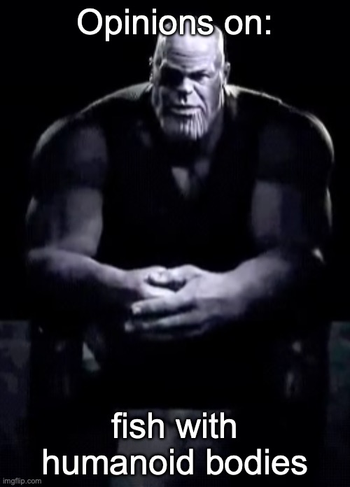 it's not a furry, they got no fur | Opinions on:; fish with humanoid bodies | image tagged in thanos sitting | made w/ Imgflip meme maker