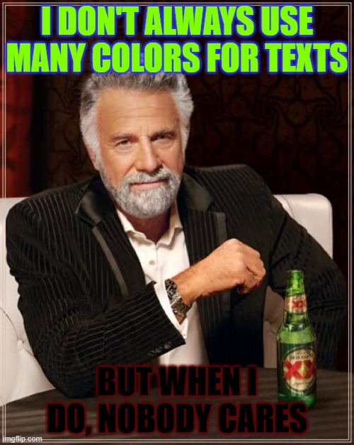 Do you? | I DON'T ALWAYS USE MANY COLORS FOR TEXTS; BUT WHEN I DO, NOBODY CARES | image tagged in memes,the most interesting man in the world,funny,fun,i dont always,stop reading the tags | made w/ Imgflip meme maker