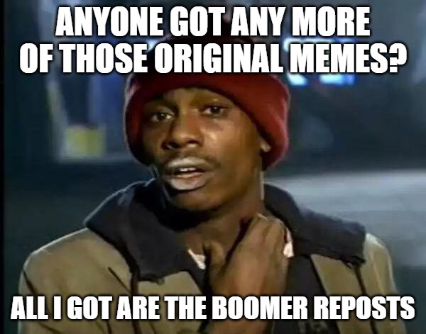 All I got are the Boomer reposts. | ANYONE GOT ANY MORE OF THOSE ORIGINAL MEMES? ALL I GOT ARE THE BOOMER REPOSTS | image tagged in memes,y'all got any more of that,boomer,originalcontentonly | made w/ Imgflip meme maker