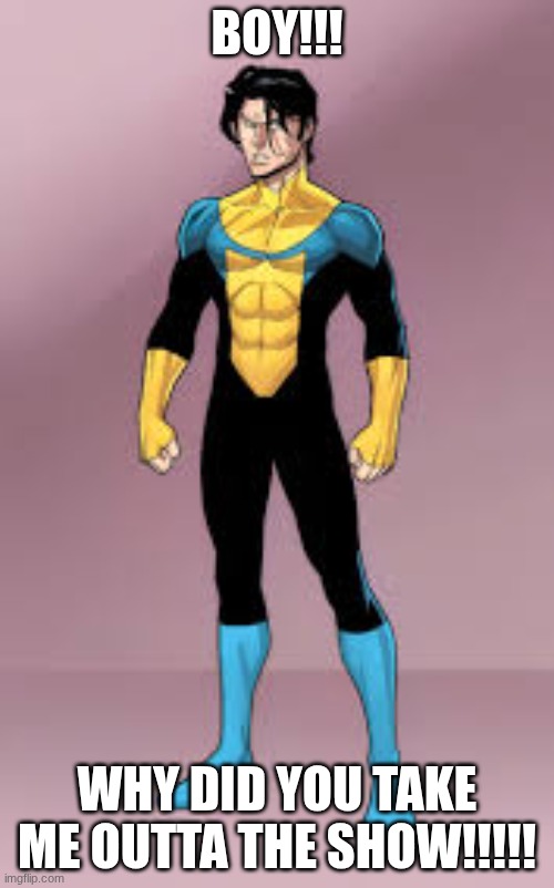 wolf cut mark when he never saw himself in the show | BOY!!! WHY DID YOU TAKE ME OUTTA THE SHOW!!!!! | image tagged in invincible | made w/ Imgflip meme maker