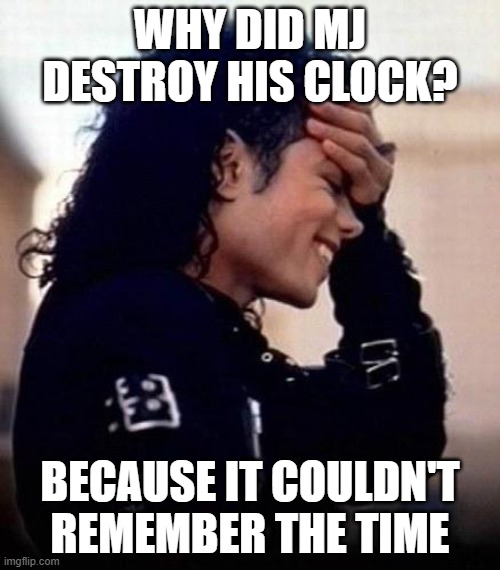 michael why | WHY DID MJ DESTROY HIS CLOCK? BECAUSE IT COULDN'T REMEMBER THE TIME | image tagged in michael jackson is amused by stupidity | made w/ Imgflip meme maker