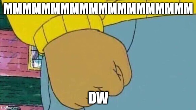 Arthur Fist | MMMMMMMMMMMMMMMMMMMM; DW | image tagged in memes,arthur fist | made w/ Imgflip meme maker