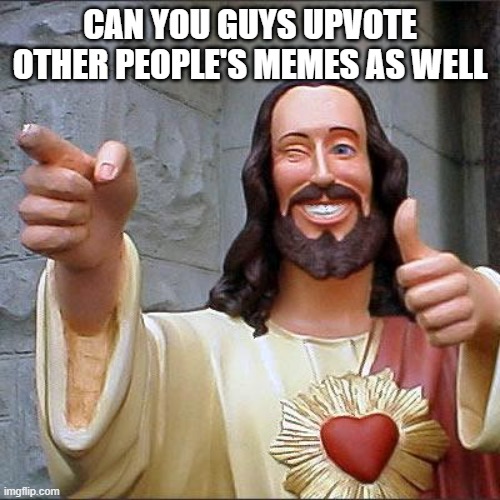 Keeps it alive | CAN YOU GUYS UPVOTE OTHER PEOPLE'S MEMES AS WELL | image tagged in memes,buddy christ | made w/ Imgflip meme maker