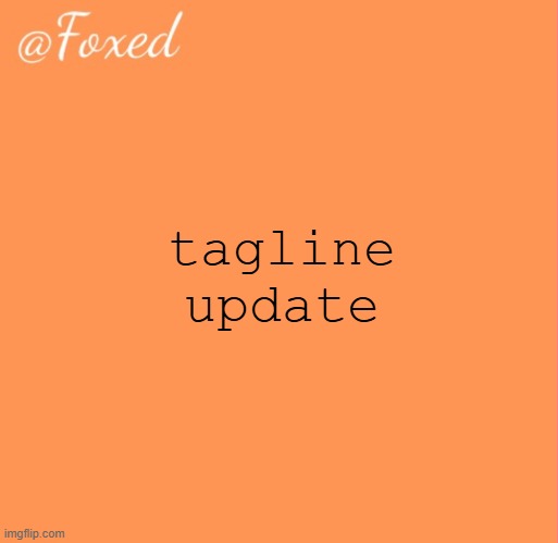 foxed orange temp | tagline update | image tagged in foxed orange temp | made w/ Imgflip meme maker
