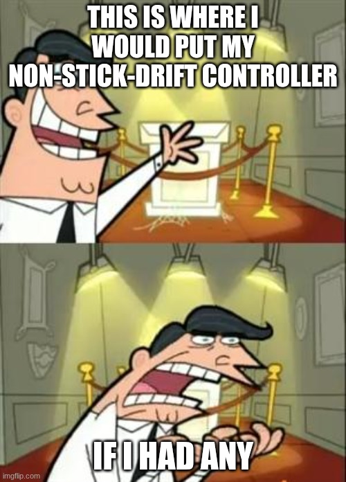 I don't have money problem | THIS IS WHERE I WOULD PUT MY NON-STICK-DRIFT CONTROLLER; IF I HAD ANY | image tagged in memes,this is where i'd put my trophy if i had one | made w/ Imgflip meme maker