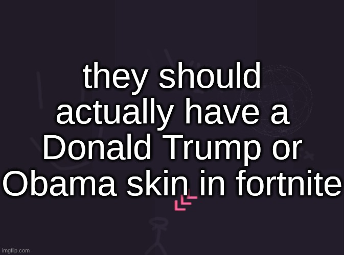 or a Charlie Kirk skin | they should actually have a Donald Trump or Obama skin in fortnite | image tagged in vik's image | made w/ Imgflip meme maker
