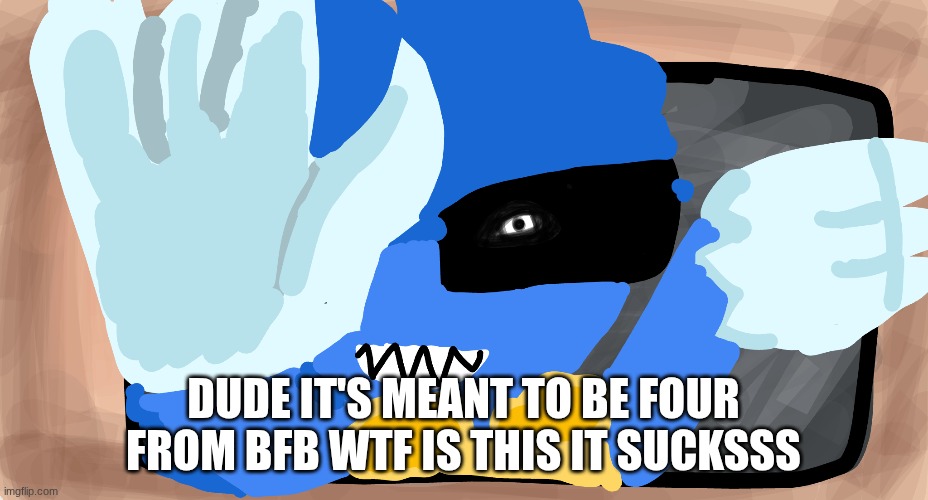 DUDE IT&#039;S MEANT TO BE FOUR FROM BFB WTF IS THIS IT SUCKSSS | made w/ Imgflip meme maker