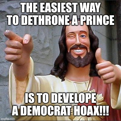 It's not real though pr Joe would have released it.  Ever heard of professional courtesy? | THE EASIEST WAY TO DETHRONE A PRINCE; IS TO DEVELOPE A DEMOCRAT HOAX!!! | image tagged in memes,buddy christ | made w/ Imgflip meme maker