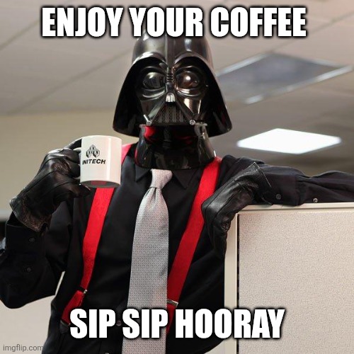 Enjoy your coffee | ENJOY YOUR COFFEE; SIP SIP HOORAY | image tagged in darth vader office space,funny meme | made w/ Imgflip meme maker