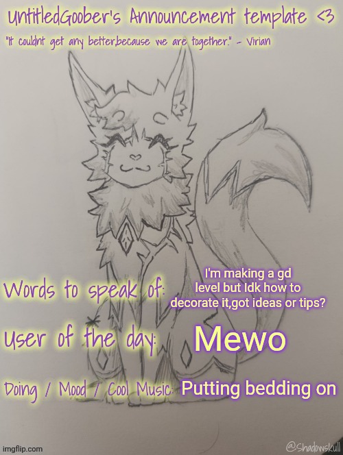 UntitledGoober has something to say!!!!!! (Ty shadowskull!) | I'm making a gd level but Idk how to decorate it,got ideas or tips? Mewo; Putting bedding on | image tagged in untitledgoober has something to say ty shadowskull | made w/ Imgflip meme maker