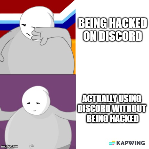 Hackers are annoying to get rid of. | BEING HACKED ON DISCORD; ACTUALLY USING 
DISCORD WITHOUT 
BEING HACKED | image tagged in strong sad hotline bling | made w/ Imgflip meme maker