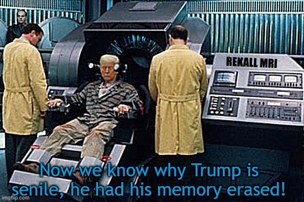 TRUMP'S TOTALLY ERASED | REKALL MRI; Now we know why Trump is senile, he had his memory erased! | image tagged in no recall,thinks he's king,david dennison,john miller,donald quaid,triple schizoid embolisim | made w/ Imgflip meme maker