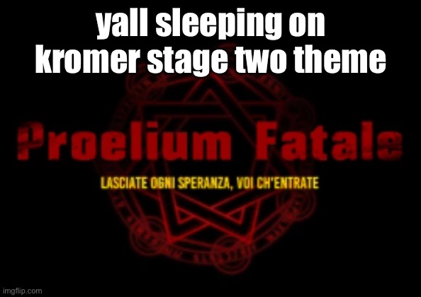 proelium fatale | yall sleeping on kromer stage two theme | image tagged in proelium fatale | made w/ Imgflip meme maker