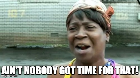 Ain't Nobody Got Time For That Meme | AIN'T NOBODY GOT TIME FOR THAT! | image tagged in memes,aint nobody got time for that | made w/ Imgflip meme maker