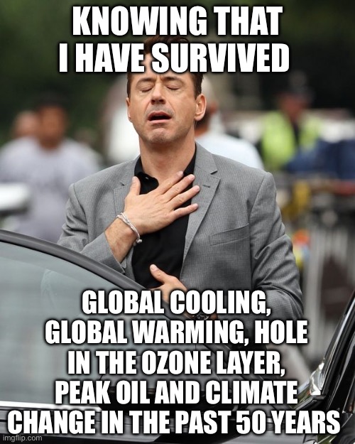 Robert Downey Jr | KNOWING THAT I HAVE SURVIVED; GLOBAL COOLING, GLOBAL WARMING, HOLE IN THE OZONE LAYER, PEAK OIL AND CLIMATE CHANGE IN THE PAST 50 YEARS | image tagged in robert downey jr,politics,political meme,global warming,oil,survival | made w/ Imgflip meme maker