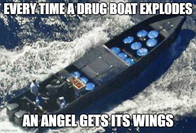 Every time a drug boat explodes and angel gets its wings | EVERY TIME A DRUG BOAT EXPLODES; AN ANGEL GETS ITS WINGS | made w/ Imgflip meme maker