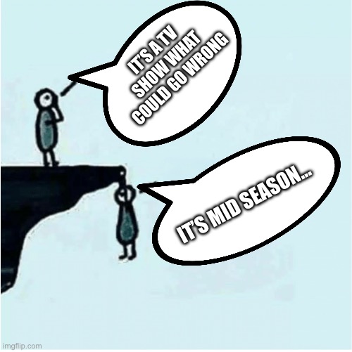 Mid season tv | IT’S A TV SHOW WHAT COULD GO WRONG; IT’S MID SEASON… | image tagged in television,tv | made w/ Imgflip meme maker